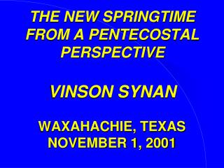 THE NEW SPRINGTIME FROM A PENTECOSTAL PERSPECTIVE VINSON SYNAN WAXAHACHIE, TEXAS NOVEMBER 1, 2001