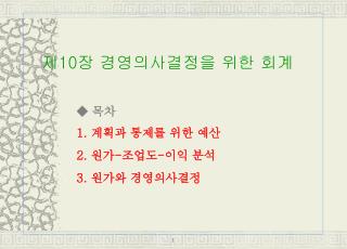 ◆ 목차 1. 계획과 통제를 위한 예산 2. 원가 - 조업도 - 이익 분석 3. 원가와 경영의사결정