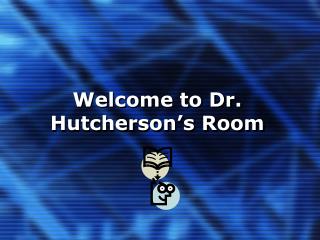 Welcome to Dr. Hutcherson’s Room