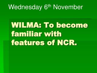 WILMA: To become familiar with features of NCR.