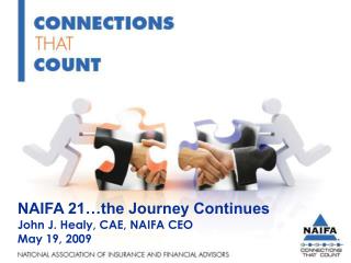 NAIFA 21…the Journey Continues John J. Healy, CAE, NAIFA CEO May 19, 2009