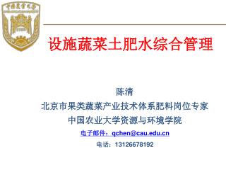 陈清 北京市果类蔬菜产业技术体系肥料岗位专家 中国农业大学资源与环境学院 电子邮件： qchen@cau 电话： 13126678192