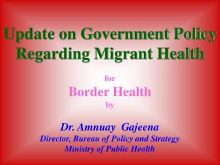 Update on Government Policy Regarding Migrant Health for Border Health by Dr. Amnuay Gajeena