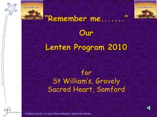 “Remember me.......” Our Lenten Program 2010 for St William’s, Grovely Sacred Heart, Samford