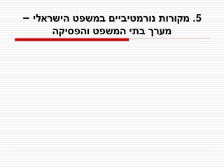 5. מקורות נורמטיביים במשפט הישראלי – מערך בתי המשפט והפסיקה