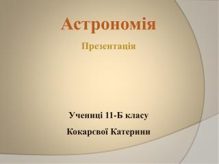 Астрономія Презентація Учениці 11-Б класу Кокарєвої Катерини