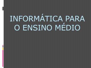 INFORMÁTICA PARA O ENSINO MÉDIO