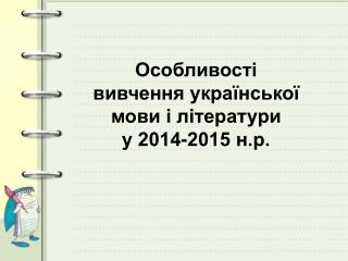 Особливості вивчення української мови і літератури у 2014-2015 н.р.