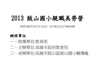 2013 鼓山國小親 職 美勞營 時間 :102 年 11 月 1 日 ( 五 ) 、 11 月 8 日 ( 五 ) 7:00-9:00