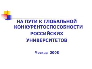 НА ПУТИ К ГЛОБАЛЬНОЙ КОНКУРЕНТОСПОСОБНОСТИ РОССИЙСКИХ УНИВЕРСИТЕТОВ Москва 2008