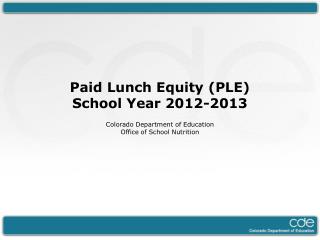 Paid Lunch Equity (PLE) School Year 2012-2013 Colorado Department of Education