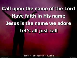 Call upon the name of the Lord Have faith in His name Jesus is the name we adore