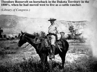 Theodore Roosevelt on horseback in the Dakota Territory in the 1880's, when he had moved west to live as a cattle ranche