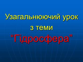 Узагальнюючий урок з теми “ Гідросфера ”