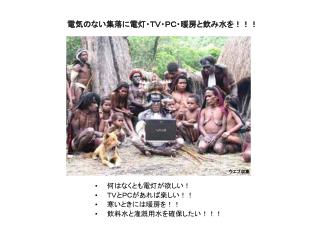 電気のない集落に電灯・ＴＶ・ＰＣ・暖房と飲み水を！！！
