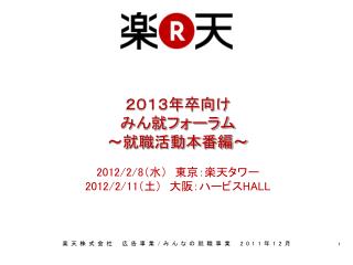 ２０１３年卒向け みん就フォーラム ～就職活動本番編～ 2012/2/8 （水）　東京：楽天タワー 2012/2/11 （土）　大阪：ハービス HALL