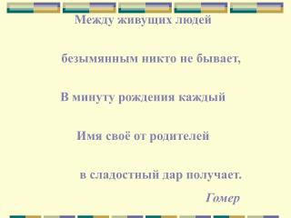 Между живущих людей безымянным никто не бывает, В минуту рождения каждый Имя своё от родителей