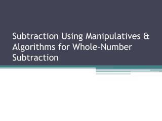 Subtraction Using Manipulatives &amp; Algorithms for Whole-Number Subtraction