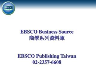 EBSCO Business Source 商學系列資料庫 EBSCO Publishing Taiwan 02-2357-6608