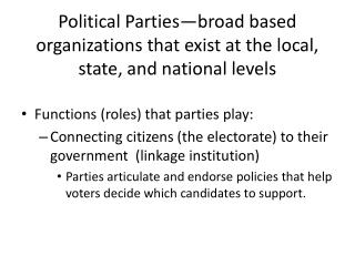 Political Parties—broad based organizations that exist at the local, state, and national levels