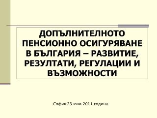 ДОПЪЛНИТЕЛНОТО ПЕНСИОННО ОСИГУРЯВАНЕ В БЪЛГАРИЯ – РАЗВИТИЕ, РЕЗУЛТАТИ, РЕГУЛАЦИИ И ВЪЗМОЖНОСТИ