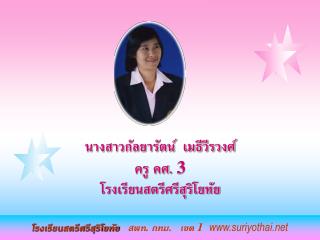 นางสาวกัลยารัตน์ เมธีวีรวงศ์ ครู คศ. 3 โรงเรียนสตรีศรีสุริโยทัย