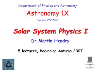 Solar System Physics I Dr Martin Hendry 5 lectures, beginning Autumn 2007