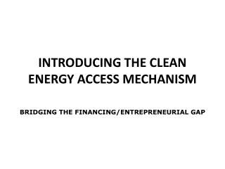 INTRODUCING THE CLEAN ENERGY ACCESS MECHANISM