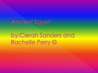 Ancient Egypt by:Cierah Sanders and Rachelle Perry 