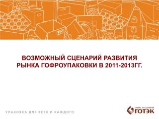 ВОЗМОЖНЫЙ СЦЕНАРИЙ РАЗВИТИЯ РЫНКА ГОФРОУПАКОВКИ В 2011-2013ГГ.