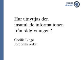 Hur utnyttjas den insamlade informationen från rådgivningen? Cecilia Linge Jordbruksverket