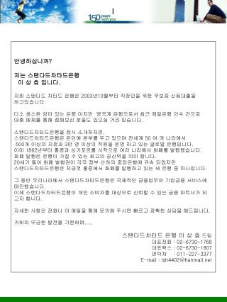 안녕하십니까 ? 저는 스탠다드차타드은행 이 상 효 입니다 . 저희 스탠다드 차타드 은행은 2003 년 10 월부터 직장인을 위한 무보증 신용대출을 하고있습니다 .