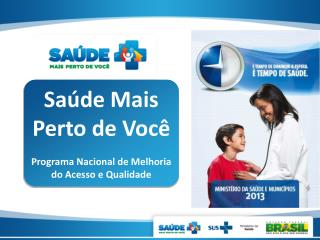 Saúde Mais Perto de Você Programa Nacional de Melhoria do Acesso e Qualidade