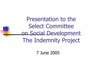 Presentation to the Select Committee on Social Development The Indemnity Project