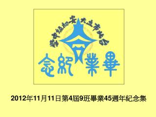 2012 年 11 月 11 日第 4 屆 9 班畢業 45 週年紀念集