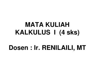 MATA KULIAH KALKULUS I (4 sks) Dosen : Ir. RENILAILI, MT