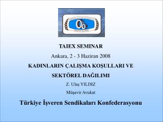 TAIEX SEMINAR Ankara , 2 - 3 Haziran 200 8 KADINLARIN ÇALIŞMA KOŞULLARI VE SEKTÖREL DAĞILIMI