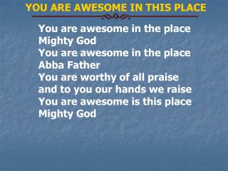 You are awesome in the place Mighty God You are awesome in the place Abba Father