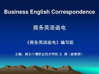 Business English Correspondence 商务英语函电 《 商务英语函电 》 编写组 主编：湖北十堰职业技术学院 王 燕（副教授）