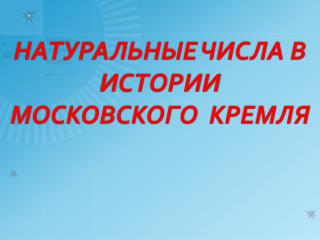 НАТУРАЛЬНЫЕ ЧИСЛА В ИСТОРИИ МОСКОВСКОГО КРЕМЛЯ