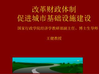 改革财政体制 促进城市基础设施建设 国家行政学院经济学教研部副主任、博士生导师 王健教授