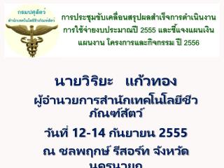 นายวิริยะ แก้วทอง ผู้อำนวยการสำนักเทคโนโลยี ชีว ภัณฑ์สัตว์ วันที่ 12-14 กันยายน 2555