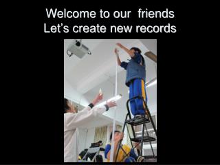 Welcome to our friends Let’s create new records