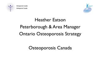 Heather Eatson Peterborough &amp; Area Manager Ontario Osteoporosis Strategy Osteoporosis Canada