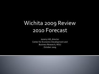 Wichita 2009 Review 2010 Forecast Jeremy Hill, director Center for Economic Development and