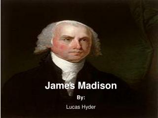 James Madison By: Lucas Hyder