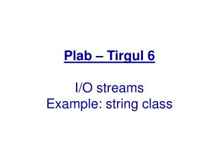 Plab – Tirgul 6 I/O streams Example: string class