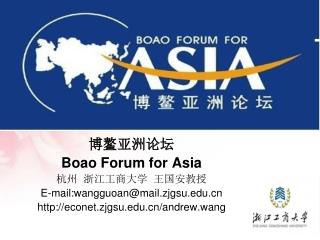 博鳌亚洲论坛 Boao Forum for Asia 杭州 浙江工商大学 王国安教授 E-mail:wangguoan@mail.zjgsu