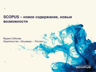 SCOPUS – новое содержание, новые возможности Вадим Соболев, Издательство « Эльзевир » - Россия