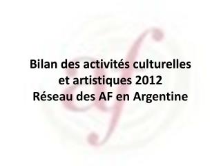 Bilan des activités culturelles et artistiques 2012 Réseau des AF en Argentine